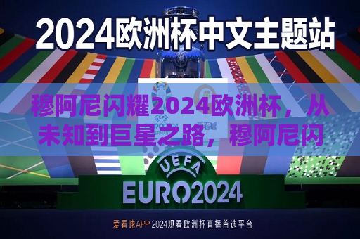 穆阿尼闪耀2024欧洲杯，从未知到巨星之路，穆阿尼闪耀欧洲杯，未知到巨星的蜕变之路