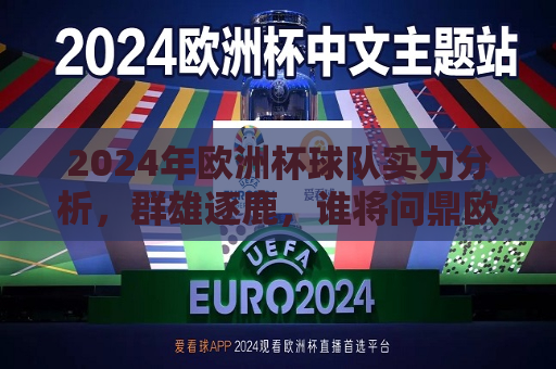 2024年欧洲杯球队实力分析，群雄逐鹿，谁将问鼎欧洲之巅？，2024年欧洲杯夺冠热门分析，谁将成为欧洲足球之巅的霸主？，2024年欧洲杯夺冠热门分析，谁将成为欧洲足球之巅的霸主？  第1张