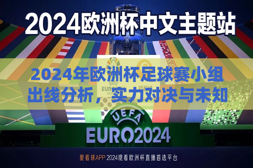 2024年欧洲杯足球赛小组出线分析，实力对决与未知挑战，2024年欧洲杯足球赛，小组出线分析，实力比拼与未知挑战揭秘，揭秘实力对决与未知挑战，2024年欧洲杯足球赛小组出线分析  第1张
