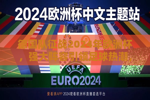 德国队征战2024年欧洲杯，强大阵容引领足球热潮，德国队征战2024年欧洲杯，引领足球热潮的强势阵容，德国队强势征战2024年欧洲杯，引领足球热潮的阵容  第1张