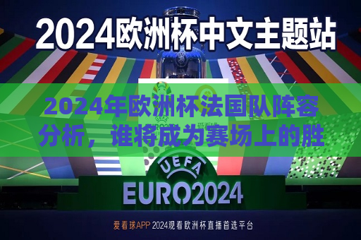 2024年欧洲杯法国队阵容分析，谁将成为赛场上的胜负手？，2024年欧洲杯法国队阵容揭秘，谁将成赛场上的胜负手？，揭秘法国队阵容，谁将成为赛场上的胜负手？