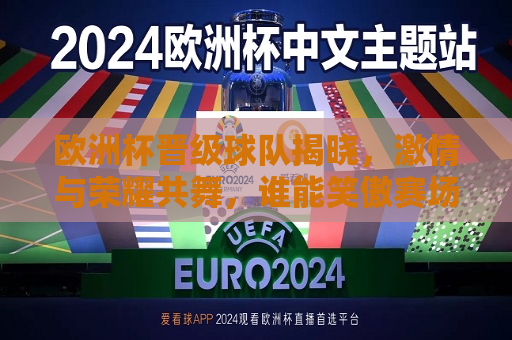 欧洲杯晋级球队揭晓，激情与荣耀共舞，谁能笑傲赛场？，欧洲杯晋级队伍揭晓，荣耀之战，谁能笑傲赛场？，欧洲杯晋级队伍揭晓，谁能笑傲荣耀之战？  第1张
