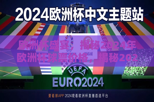 欧洲杯盛宴，揭秘2024年欧洲杯球票价格，揭秘2024年欧洲杯球票价格，欧洲杯盛宴的入场费是多少？，揭秘2024年欧洲杯球票价格，欧洲杯盛宴入场费揭晓  第1张
