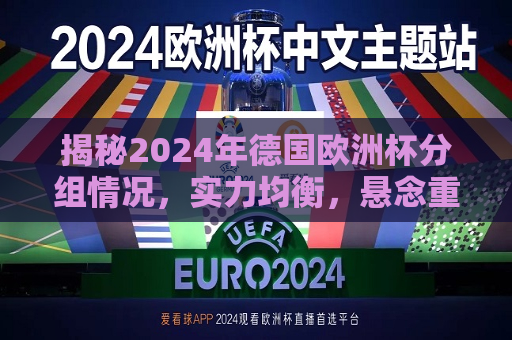 揭秘2024年德国欧洲杯分组情况，实力均衡，悬念重重，2024年德国欧洲杯分组揭晓，悬念重重，实力均衡的较量，揭秘悬念重重、实力均衡的2024年德国欧洲杯分组情况