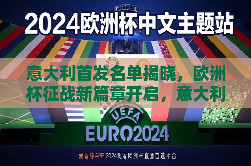 意大利首发名单揭晓，欧洲杯征战新篇章开启，意大利欧洲杯首发名单揭晓，征战新篇章正式开启，意大利欧洲杯首发名单揭晓，征战新篇章正式开启  第1张