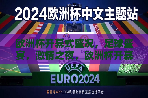 欧洲杯开幕式盛况，足球盛宴，激情之夜，欧洲杯开幕式，足球盛宴，激情之夜，欧洲杯开幕式，足球盛宴，激情之夜