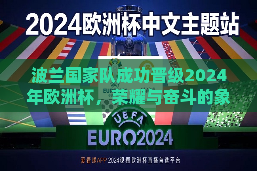 波兰国家队成功晋级2024年欧洲杯，荣耀与奋斗的象征，波兰国家队晋级2024年欧洲杯，荣耀与奋斗的里程碑，波兰国家队晋级2024年欧洲杯，荣耀与奋斗的里程碑  第1张