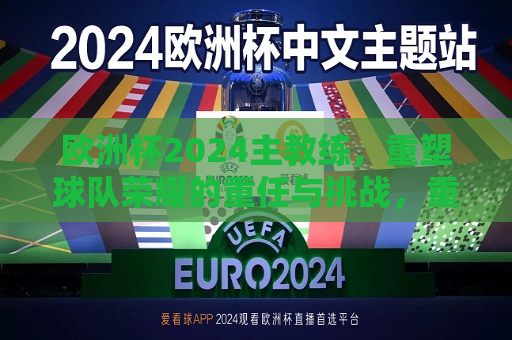 欧洲杯2024主教练，重塑球队荣耀的重任与挑战，重塑荣耀与挑战，欧洲杯2024主教练的担当，欧洲杯2024主教练担当重塑荣耀与挑战，重塑球队荣耀的重任