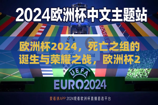 欧洲杯2024，死亡之组的诞生与荣耀之战，欧洲杯2024，死亡之组诞生，荣耀之战启幕，欧洲杯2024，死亡之组诞生，荣耀之战拉开帷幕  第1张