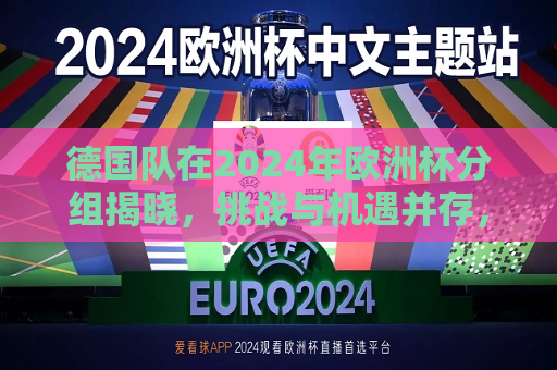 德国队在2024年欧洲杯分组揭晓，挑战与机遇并存，德国队欧洲杯分组揭晓，挑战与机遇同行，德国队欧洲杯分组揭晓，挑战与机遇并存