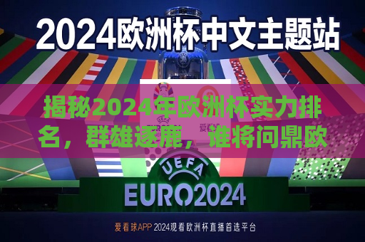 揭秘2024年欧洲杯实力排名，群雄逐鹿，谁将问鼎欧洲之巅？，2024年欧洲杯实力榜单揭晓，群雄争霸，谁能勇夺冠军？，2024年欧洲杯实力榜单揭晓，群雄争霸，谁能勇夺冠军之巅？  第1张