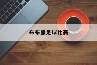 布布熊足球比赛(布布熊官方旗舰店)