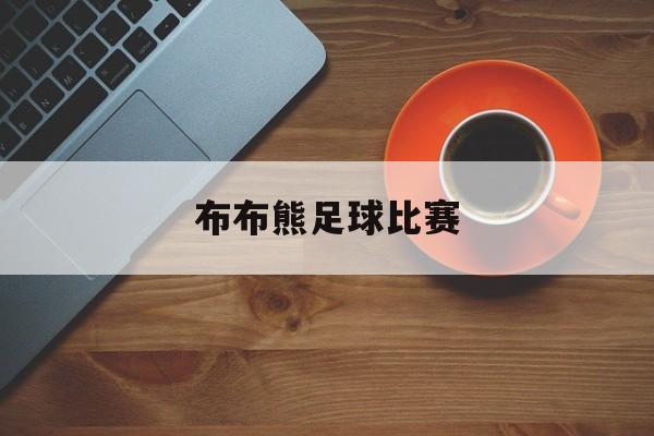 布布熊足球比赛(布布熊官方旗舰店)  第1张