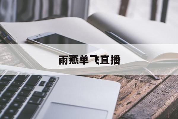 雨燕单飞直播(雨燕直播是什么平台)  第1张
